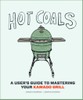 Hot Coals: A User's Guide to Mastering Your Kamado Grill