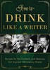 How to Drink Like a Writer: Recipes for the Cocktails and Libations that Inspired 100 Literary Greats