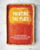 Painting the Plate: 52 Recipes Inspired by Great Works of Art from Mark Rothko, Frida Kahlo, and Many More