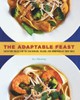 The Adaptable Feast: Satisfying Meals for the Vegetarians, Vegans, and Omnivores at Your Table