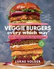 Veggie Burgers Every Which Way: Fresh, Flavorful, and Healthy Plant-Based Burgers