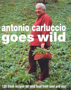 Antonio Carluccio Goes Wild: 120 Fresh Recipes for Wild Food from Land and Sea
