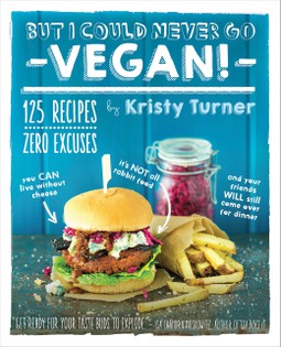 But I Could Never Go Vegan!: 125 Recipes That Prove You Can Live Without Cheese, It's Not All Rabbit Food, and Your Friends Will Still Come Over for Dinner