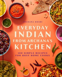 Everyday Indian from Archana’s Kitchen: 100 Simple Recipes for Busy Home Cooks
