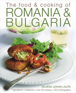 The Food and Cooking of Romania and Bulgaria: Ingredients and Traditions in Over 65 Recipes