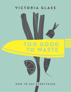 Too Good Too Waste: How to Eat Everything